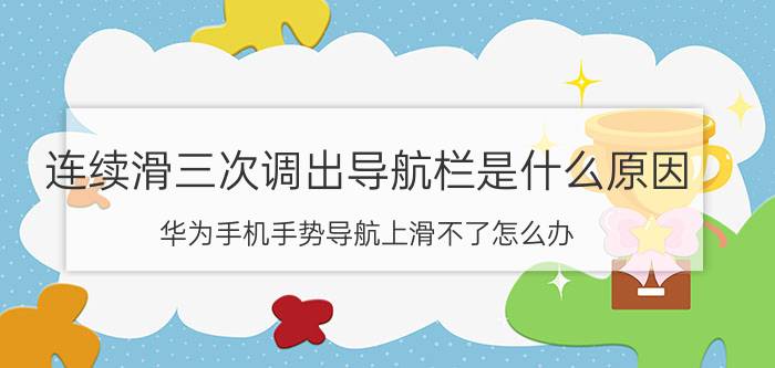 连续滑三次调出导航栏是什么原因 华为手机手势导航上滑不了怎么办？